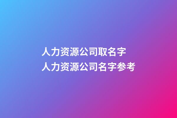 人力资源公司取名字 人力资源公司名字参考-第1张-公司起名-玄机派